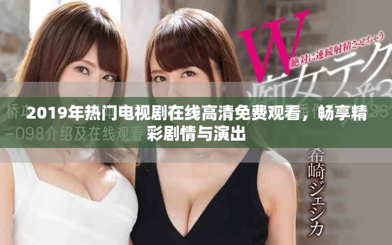2019年熱門電視劇在線高清免費(fèi)觀看，暢享精彩劇情與演出