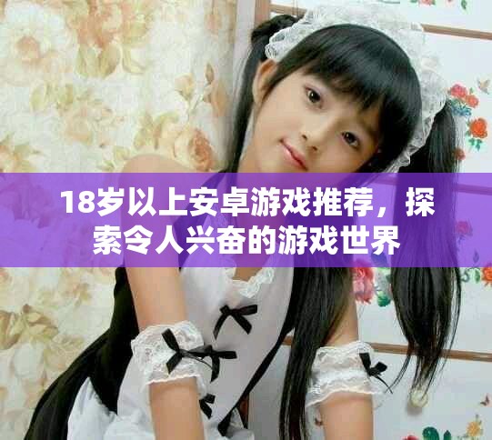 18歲以上安卓游戲推薦，探索令人興奮的游戲世界