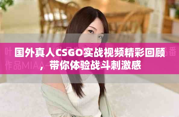 國外真人CSGO實(shí)戰(zhàn)視頻精彩回顧，帶你體驗(yàn)戰(zhàn)斗刺激感