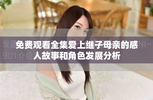 免費(fèi)觀看全集愛上繼子母親的感人故事和角色發(fā)展分析