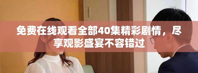 免費(fèi)在線觀看全部40集精彩劇情，盡享觀影盛宴不容錯過