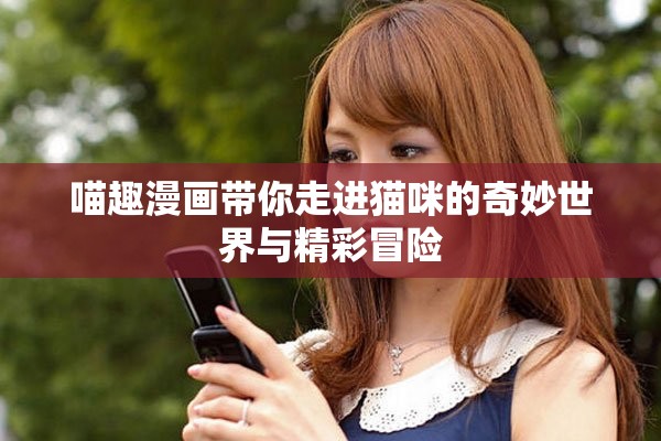 喵趣漫畫帶你走進(jìn)貓咪的奇妙世界與精彩冒險(xiǎn)