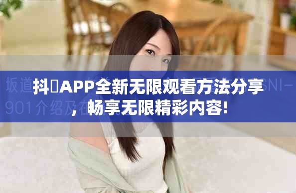 抖抈APP全新無限觀看方法分享，暢享無限精彩內(nèi)容!