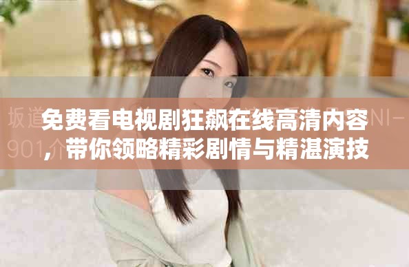免費(fèi)看電視劇狂飆在線高清內(nèi)容，帶你領(lǐng)略精彩劇情與精湛演技
