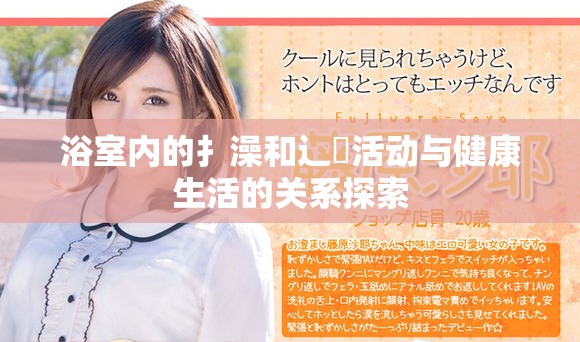 浴室內(nèi)的扌澡和辶畐活動與健康生活的關(guān)系探索