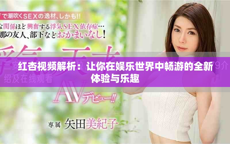 紅杏視頻解析：讓你在娛樂世界中暢游的全新體驗(yàn)與樂趣