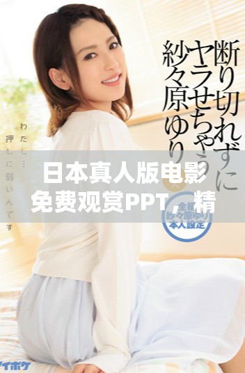 日本真人版電影免費(fèi)觀賞PPT，精彩內(nèi)容盡收眼底