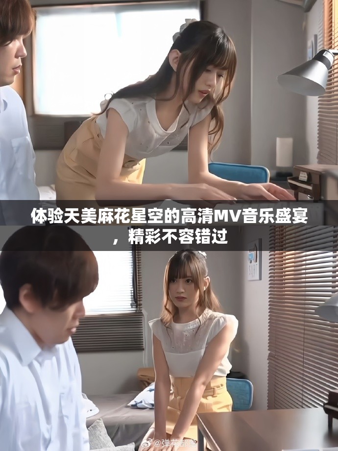 體驗(yàn)天美麻花星空的高清MV音樂盛宴，精彩不容錯(cuò)過