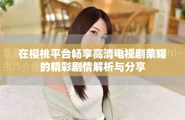 在櫻桃平臺暢享高清電視劇榮耀的精彩劇情解析與分享