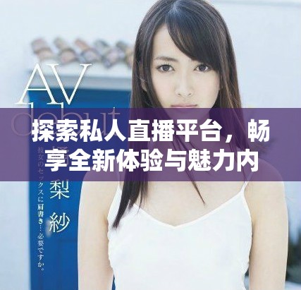 探索私人直播平臺，暢享全新體驗與魅力內容盡在此應用