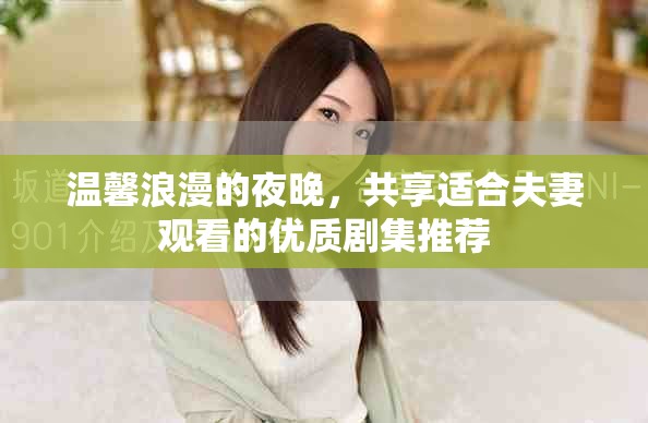 溫馨浪漫的夜晚，共享適合夫妻觀看的優(yōu)質(zhì)劇集推薦