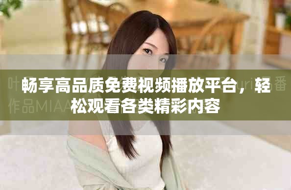 暢享高品質(zhì)免費視頻播放平臺，輕松觀看各類精彩內(nèi)容