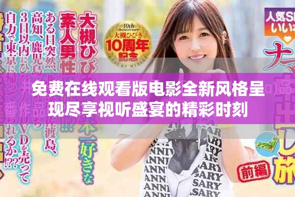 免費(fèi)在線觀看版電影全新風(fēng)格呈現(xiàn)盡享視聽盛宴的精彩時刻