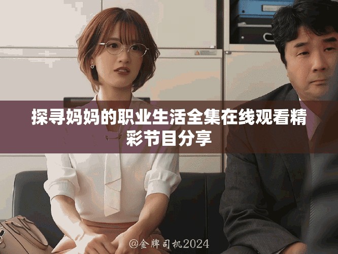探尋媽媽的職業(yè)生活全集在線觀看精彩節(jié)目分享