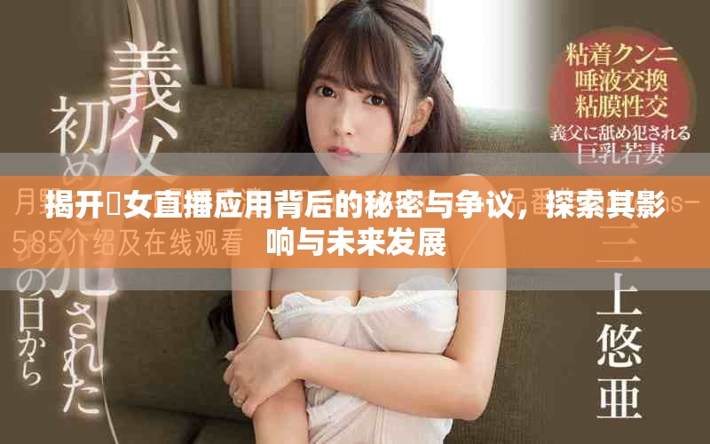 揭開祼女直播應用背后的秘密與爭議，探索其影響與未來發(fā)展