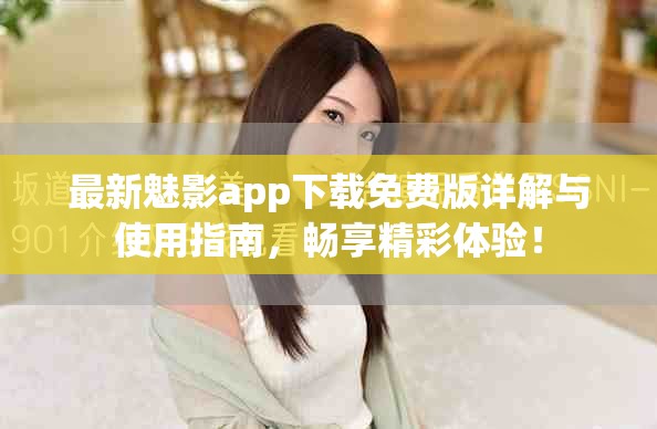 最新魅影app下載免費(fèi)版詳解與使用指南，暢享精彩體驗(yàn)！