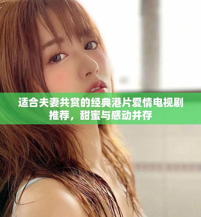 適合夫妻共賞的經(jīng)典港片愛情電視劇推薦，甜蜜與感動并存
