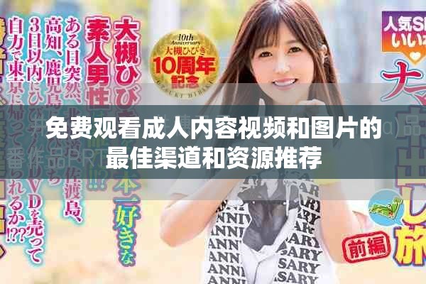 免費(fèi)觀看成人內(nèi)容視頻和圖片的最佳渠道和資源推薦