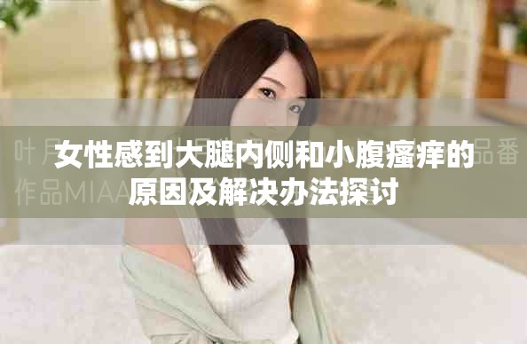 女性感到大腿內(nèi)側和小腹瘙癢的原因及解決辦法探討