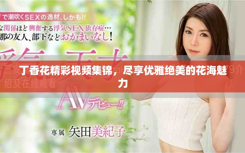 丁香花精彩視頻集錦，盡享優(yōu)雅絕美的花海魅力