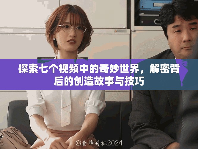 探索七個(gè)視頻中的奇妙世界，解密背后的創(chuàng)造故事與技巧
