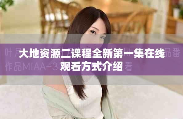 大地資源二課程全新第一集在線觀看方式介紹