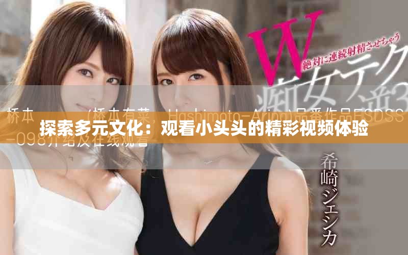 探索多元文化：觀看小頭頭的精彩視頻體驗