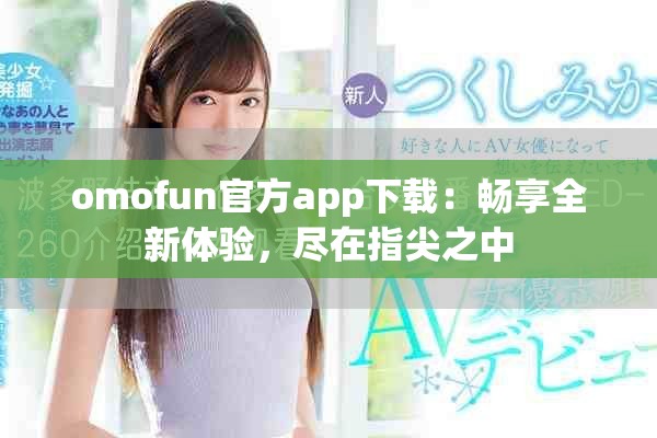 omofun官方app下載：暢享全新體驗，盡在指尖之中