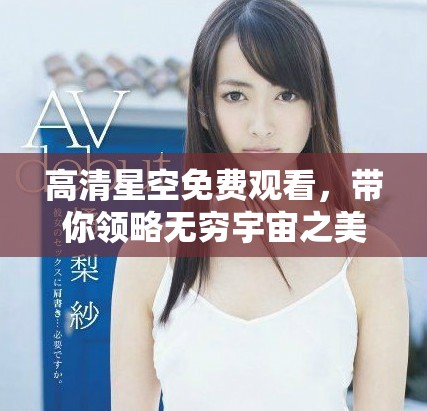 高清星空免費觀看，帶你領(lǐng)略無窮宇宙之美