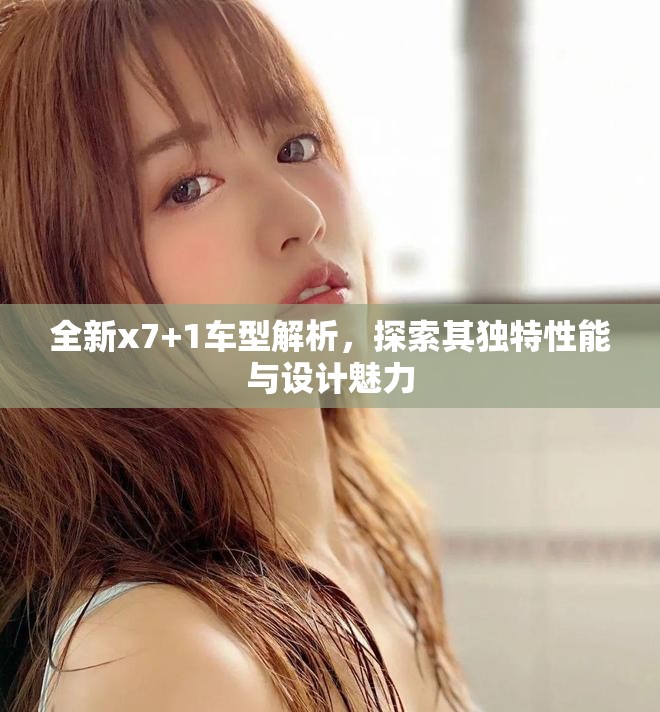 全新x7+1車型解析，探索其獨特性能與設(shè)計魅力