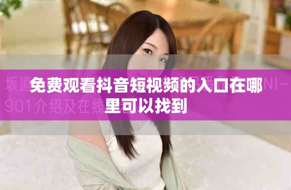 免費(fèi)觀看抖音短視頻的入口在哪里可以找到