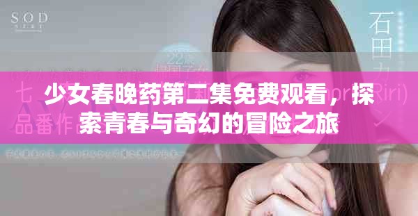 少女春晚藥第二集免費(fèi)觀看，探索青春與奇幻的冒險(xiǎn)之旅