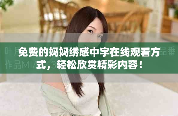 免費(fèi)的媽媽繡感中字在線觀看方式，輕松欣賞精彩內(nèi)容！