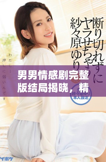 男男情感劇完整版結(jié)局揭曉，精彩不容錯(cuò)過(guò)
