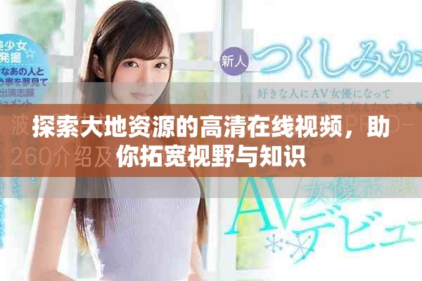 探索大地資源的高清在線視頻，助你拓寬視野與知識