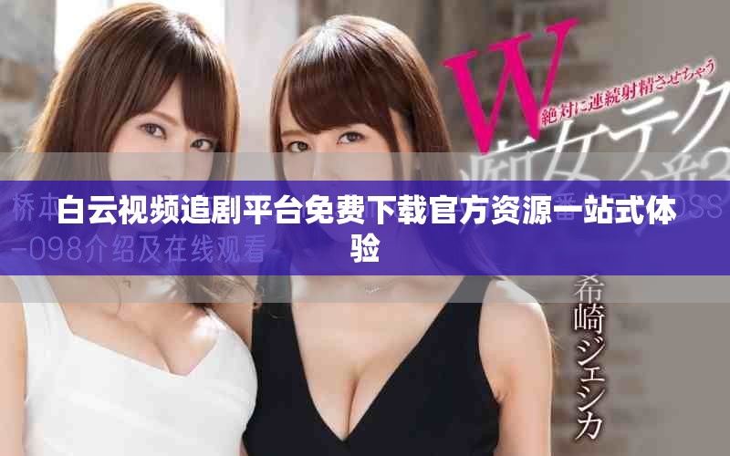 白云視頻追劇平臺免費(fèi)下載官方資源一站式體驗