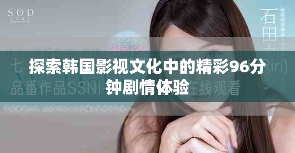 探索韓國(guó)影視文化中的精彩96分鐘劇情體驗(yàn)