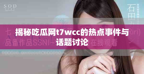 揭秘吃瓜網(wǎng)t7wcc的熱點(diǎn)事件與話題討論