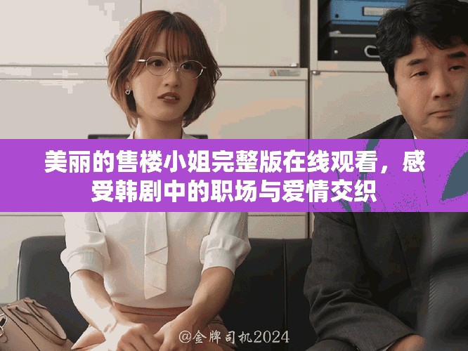 美麗的售樓小姐完整版在線觀看，感受韓劇中的職場與愛情交織