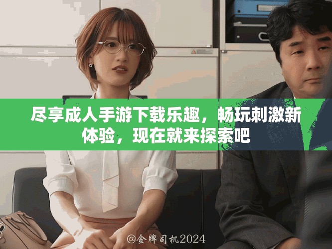 盡享成人手游下載樂趣，暢玩刺激新體驗(yàn)，現(xiàn)在就來(lái)探索吧
