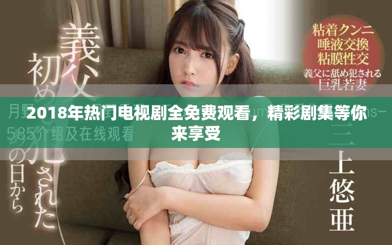 2018年熱門電視劇全免費觀看，精彩劇集等你來享受