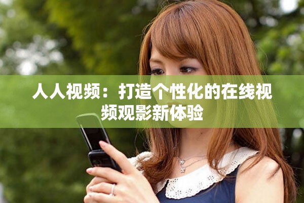 人人視頻：打造個性化的在線視頻觀影新體驗
