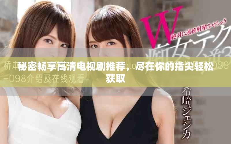 秘密暢享高清電視劇推薦，盡在你的指尖輕松獲取