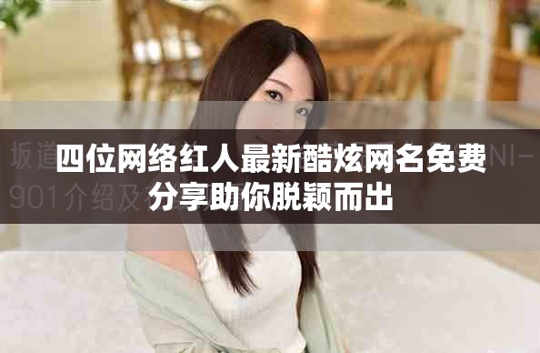 四位網(wǎng)絡(luò)紅人最新酷炫網(wǎng)名免費(fèi)分享助你脫穎而出