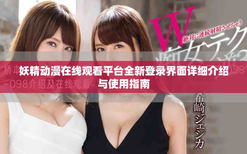 妖精動(dòng)漫在線觀看平臺(tái)全新登錄界面詳細(xì)介紹與使用指南