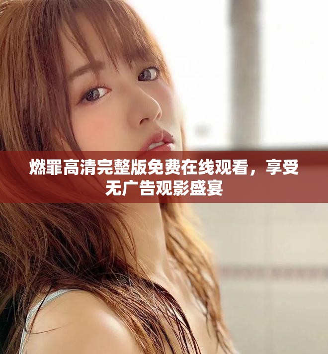 燃罪高清完整版免費(fèi)在線觀看，享受無(wú)廣告觀影盛宴
