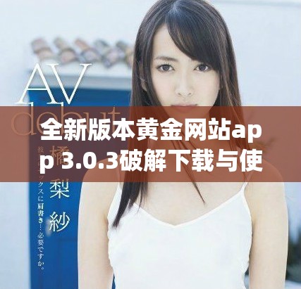 全新版本黃金網(wǎng)站app 3.0.3破解下載與使用指南分享