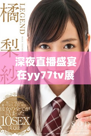 深夜直播盛宴在yy77tv展開暢快體驗等你來加入