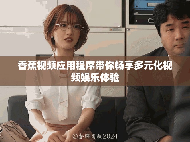 香蕉視頻應用程序帶你暢享多元化視頻娛樂體驗