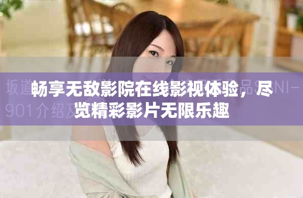 暢享無(wú)敵影院在線影視體驗(yàn)，盡覽精彩影片無(wú)限樂(lè)趣